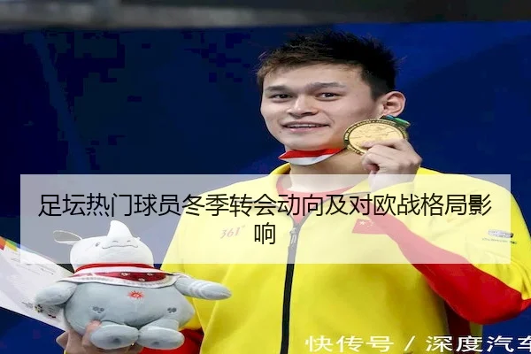 足坛热门球员冬季转会动向及对欧战格局影响